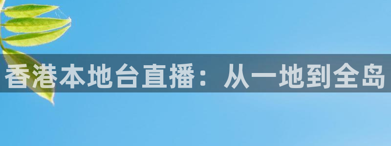 857直播看球直播间：香港本地台直播：从一地到全岛