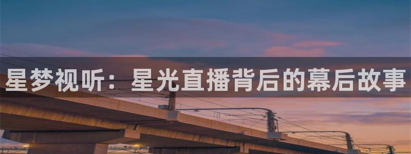 857足球直播比赛：星梦视听：星光直播背后的幕后故事