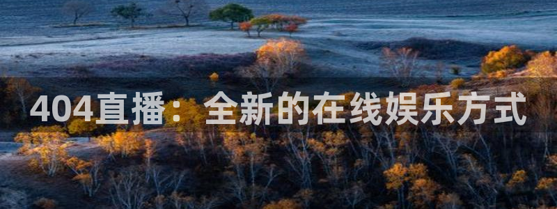 857体育直播平台：404直播：全新的在线娱乐方式