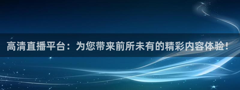 857雨燕直播体育：高清直播平台：为您带来前所未有的精彩内容体验！